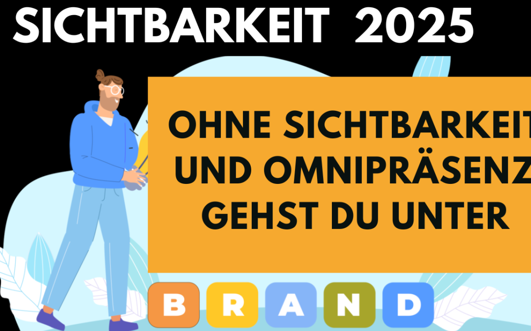 Warum Du ohne Sichtbarkeit und Omnipräsenz 2025 untergehst